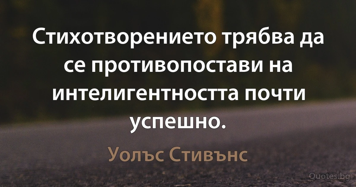 Стихотворението трябва да се противопостави на интелигентността почти успешно. (Уолъс Стивънс)