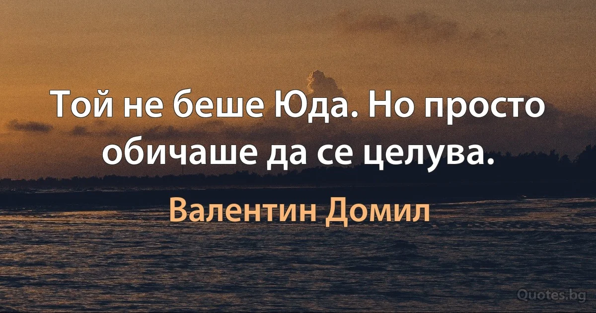 Той не беше Юда. Но просто обичаше да се целува. (Валентин Домил)