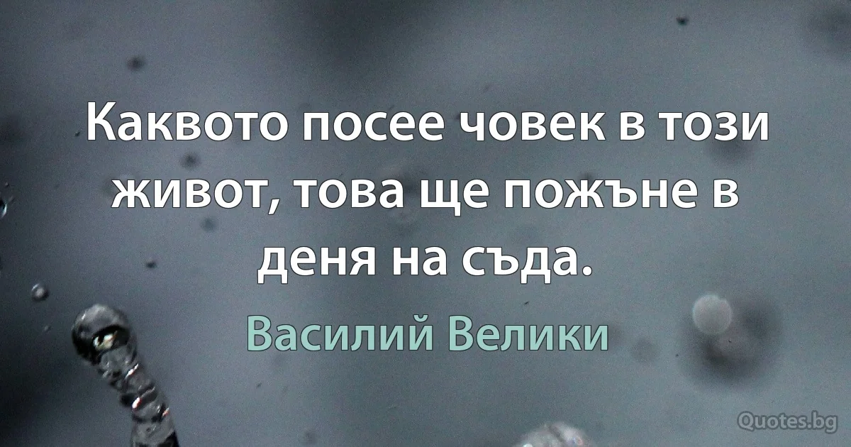 Каквото посее човек в този живот, това ще пожъне в деня на съда. (Василий Велики)