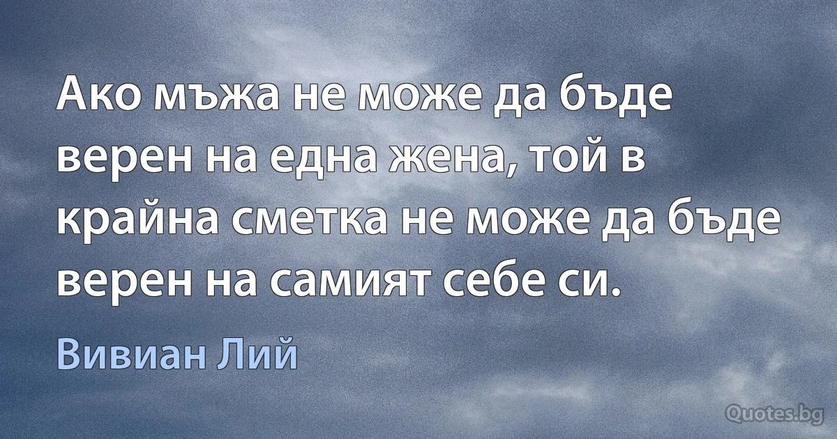 Ако мъжа не може да бъде верен на една жена, той в крайна сметка не може да бъде верен на самият себе си. (Вивиан Лий)