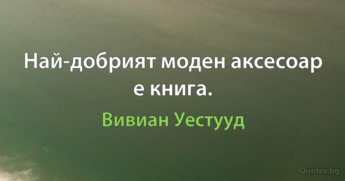 Най-добрият моден аксесоар е книга. (Вивиан Уестууд)