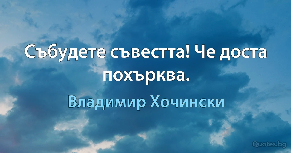 Събудете съвестта! Че доста похърква. (Владимир Хочински)