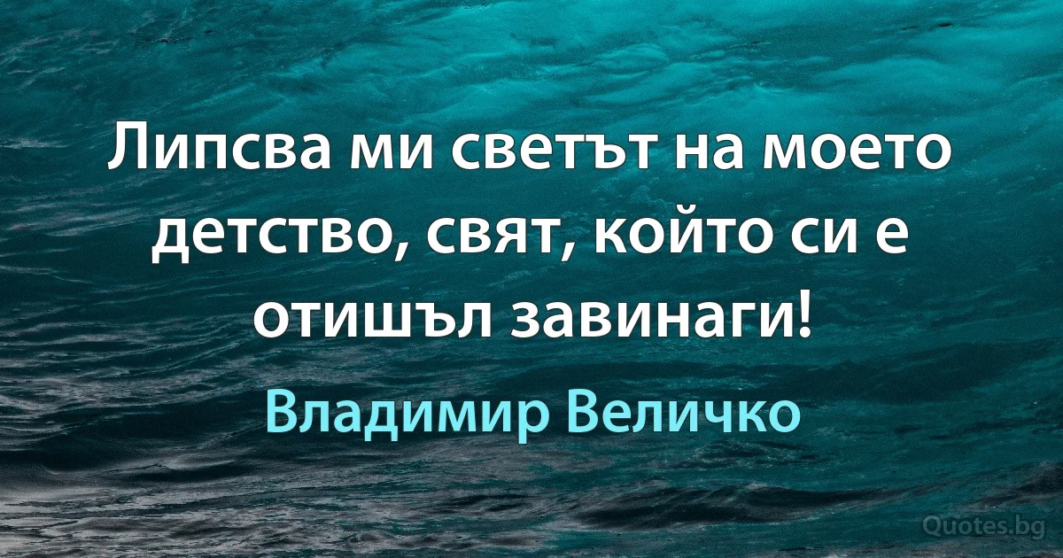 Липсва ми светът на моето детство, свят, който си е отишъл завинаги! (Владимир Величко)