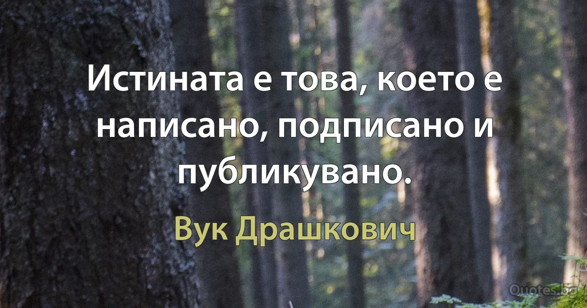 Истината е това, което е написано, подписано и публикувано. (Вук Драшкович)