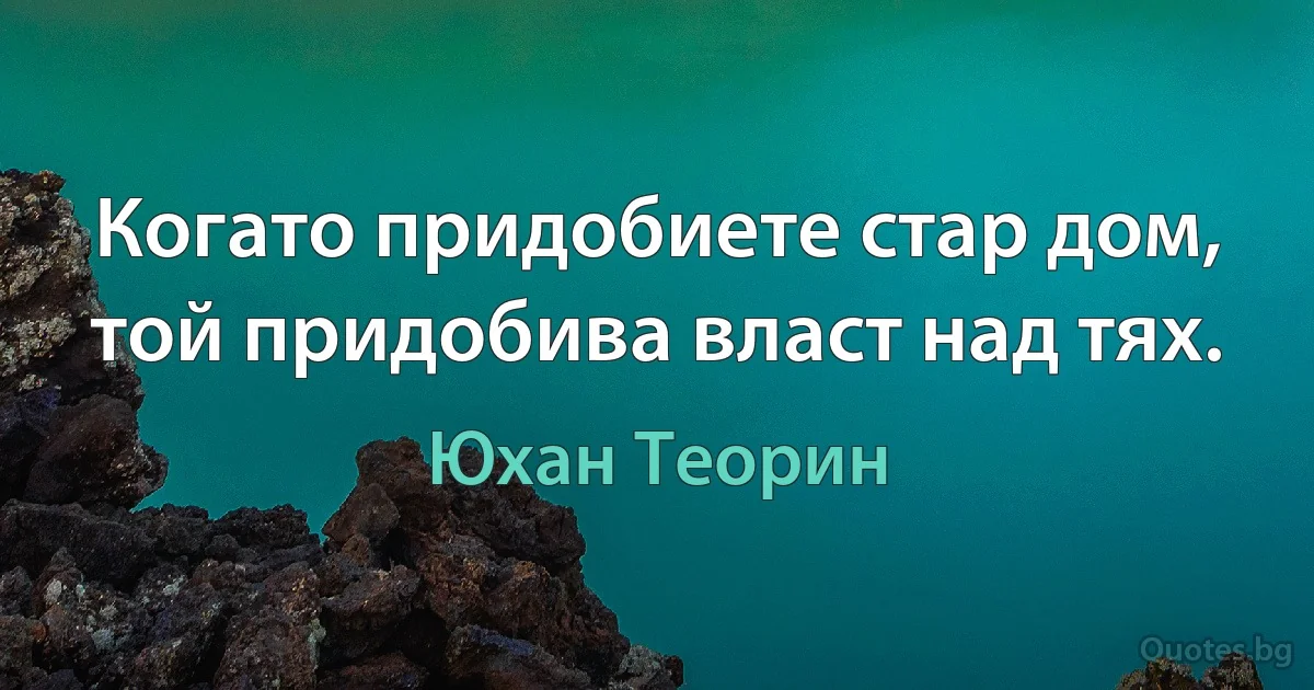 Когато придобиете стар дом, той придобива власт над тях. (Юхан Теорин)