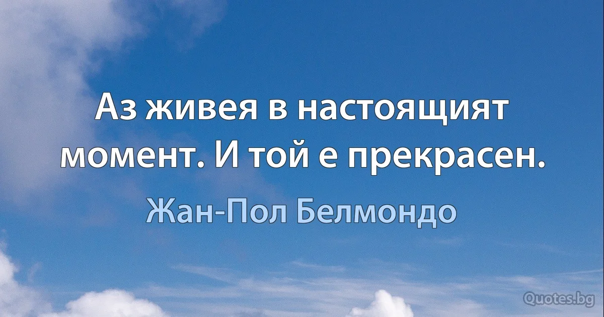 Аз живея в настоящият момент. И той е прекрасен. (Жан-Пол Белмондо)