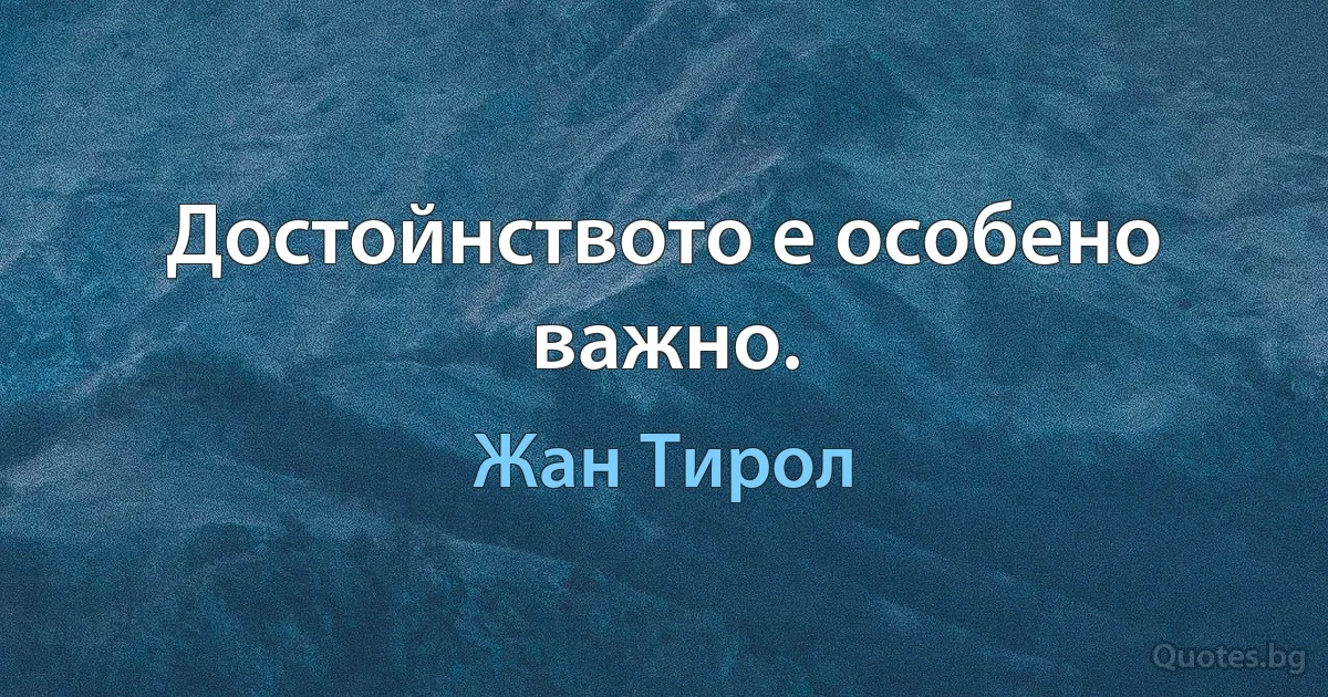 Достойнството е особено важно. (Жан Тирол)