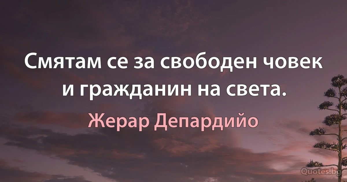 Смятам се за свободен човек и гражданин на света. (Жерар Депардийо)