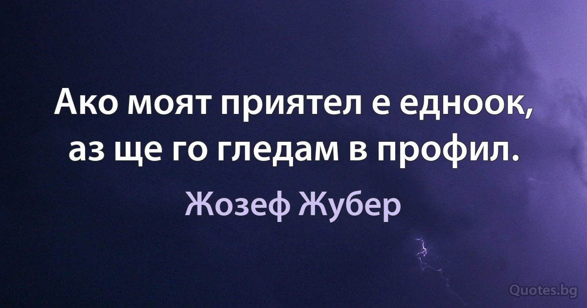 Ако моят приятел е едноок, аз ще го гледам в профил. (Жозеф Жубер)