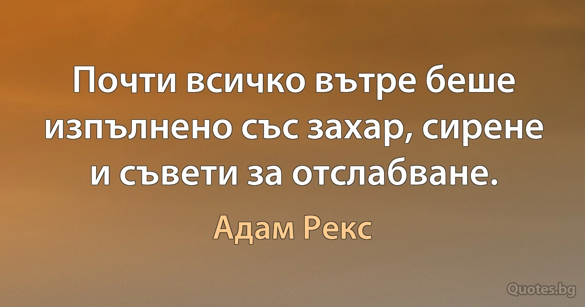 Почти всичко вътре беше изпълнено със захар, сирене и съвети за отслабване. (Адам Рекс)