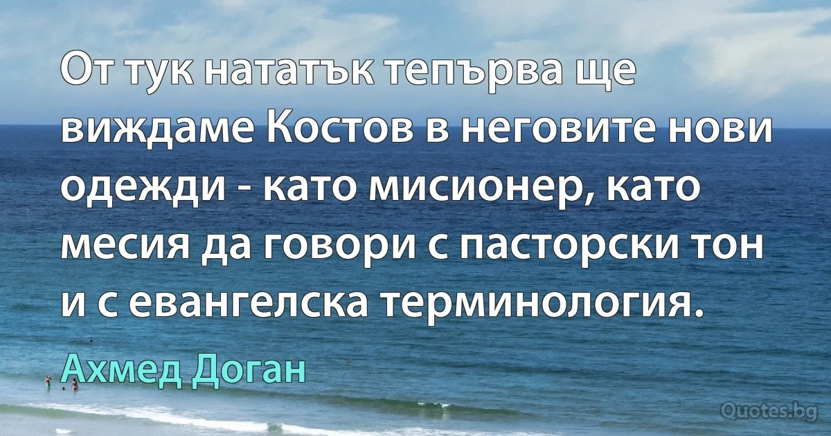 От тук нататък тепърва ще виждаме Костов в неговите нови одежди - като мисионер, като месия да говори с пасторски тон и с евангелска терминология. (Ахмед Доган)