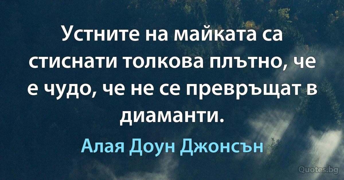 Устните на майката са стиснати толкова плътно, че е чудо, че не се превръщат в диаманти. (Алая Доун Джонсън)