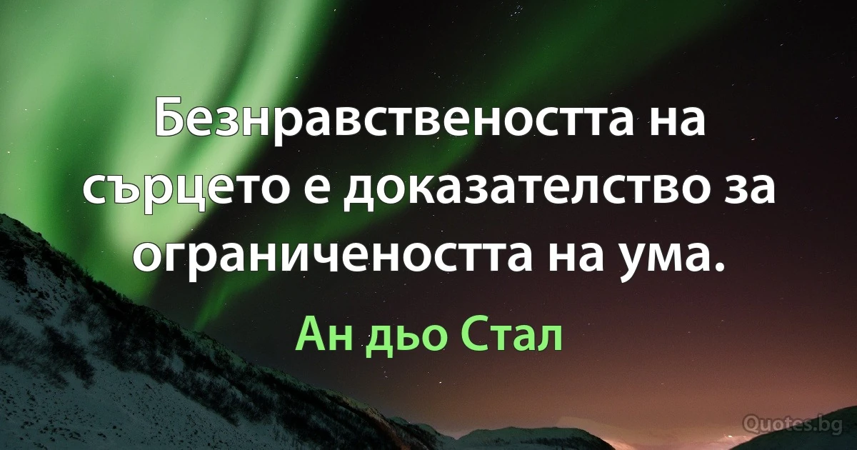 Безнравствеността на сърцето е доказателство за ограничеността на ума. (Ан дьо Стал)