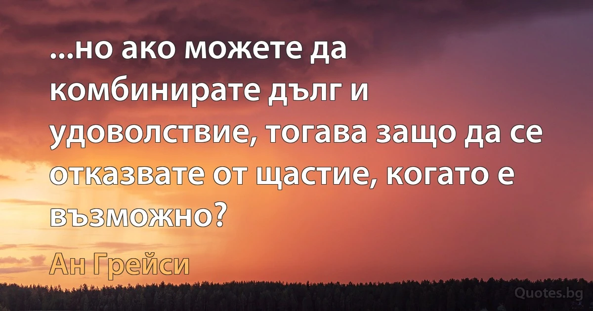 ...но ако можете да комбинирате дълг и удоволствие, тогава защо да се отказвате от щастие, когато е възможно? (Ан Грейси)