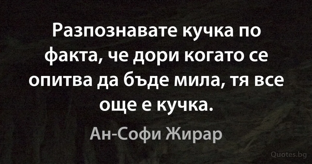 Разпознавате кучка по факта, че дори когато се опитва да бъде мила, тя все още е кучка. (Ан-Софи Жирар)