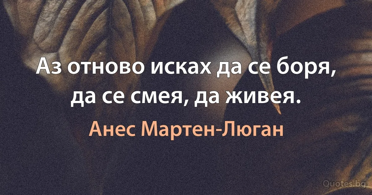 Аз отново исках да се боря, да се смея, да живея. (Анес Мартен-Люган)