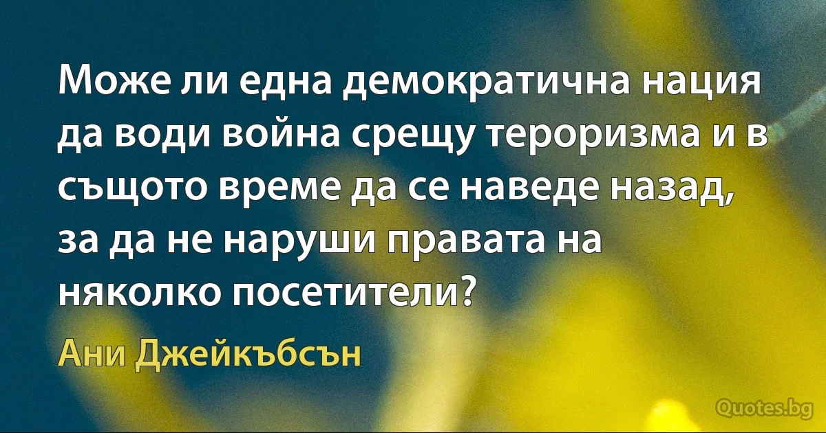 Може ли една демократична нация да води война срещу тероризма и в същото време да се наведе назад, за да не наруши правата на няколко посетители? (Ани Джейкъбсън)