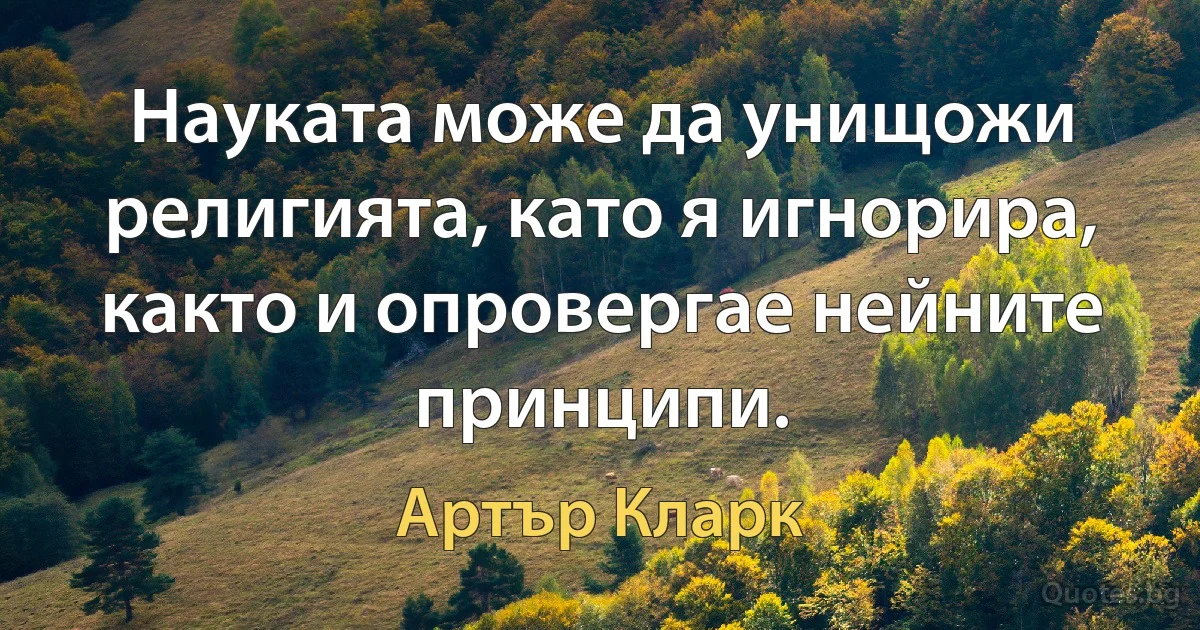 Науката може да унищожи религията, като я игнорира, както и опровергае нейните принципи. (Артър Кларк)