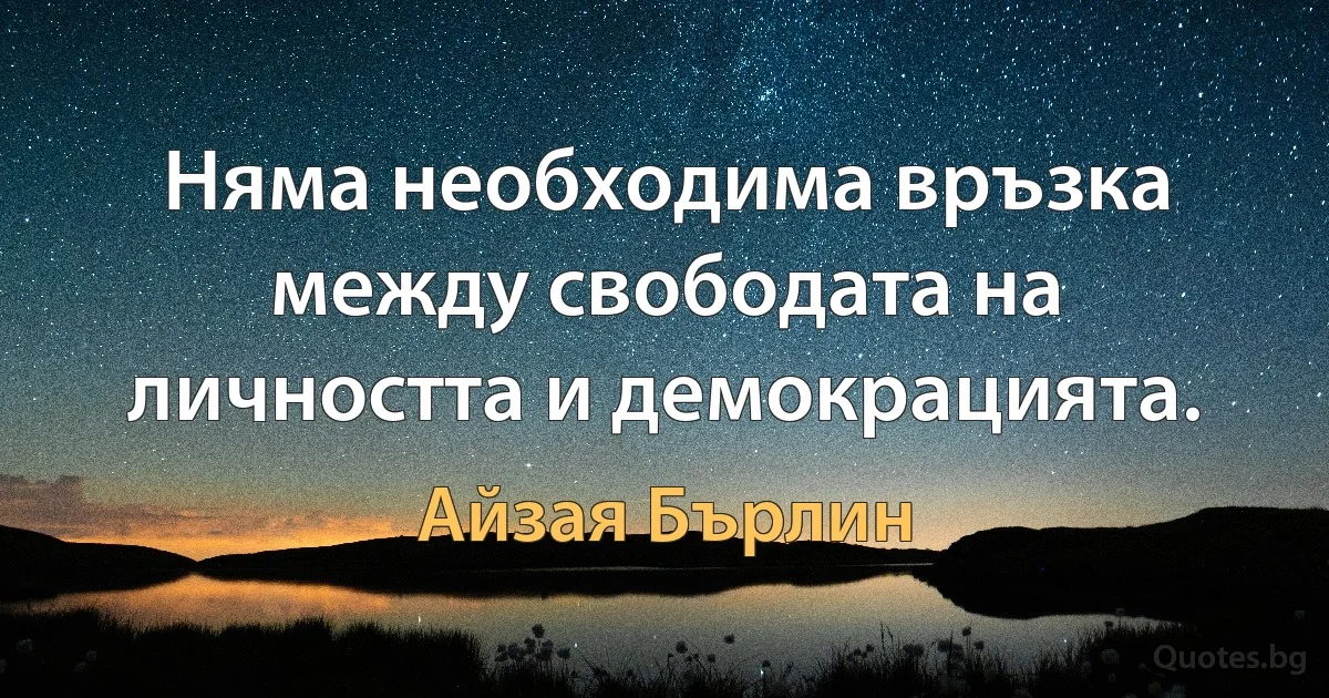 Няма необходима връзка между свободата на личността и демокрацията. (Айзая Бърлин)