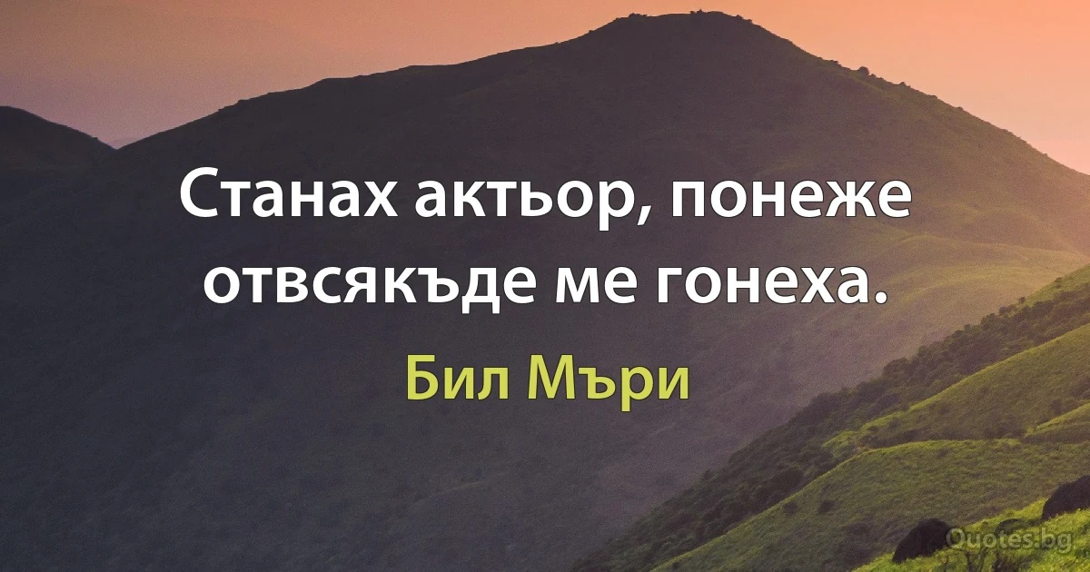 Станах актьор, понеже отвсякъде ме гонеха. (Бил Мъри)