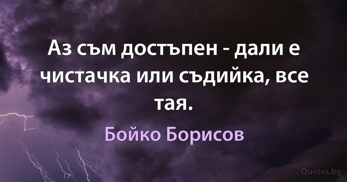 Аз съм достъпен - дали е чистачка или съдийка, все тая. (Бойко Борисов)