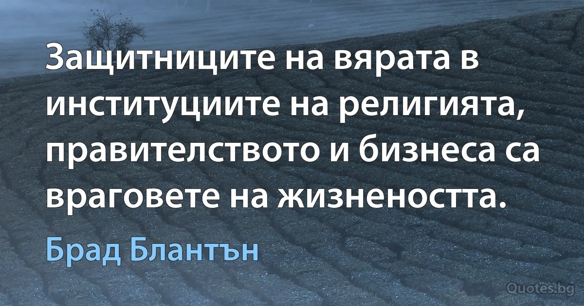 Защитниците на вярата в институциите на религията, правителството и бизнеса са враговете на жизнеността. (Брад Блантън)