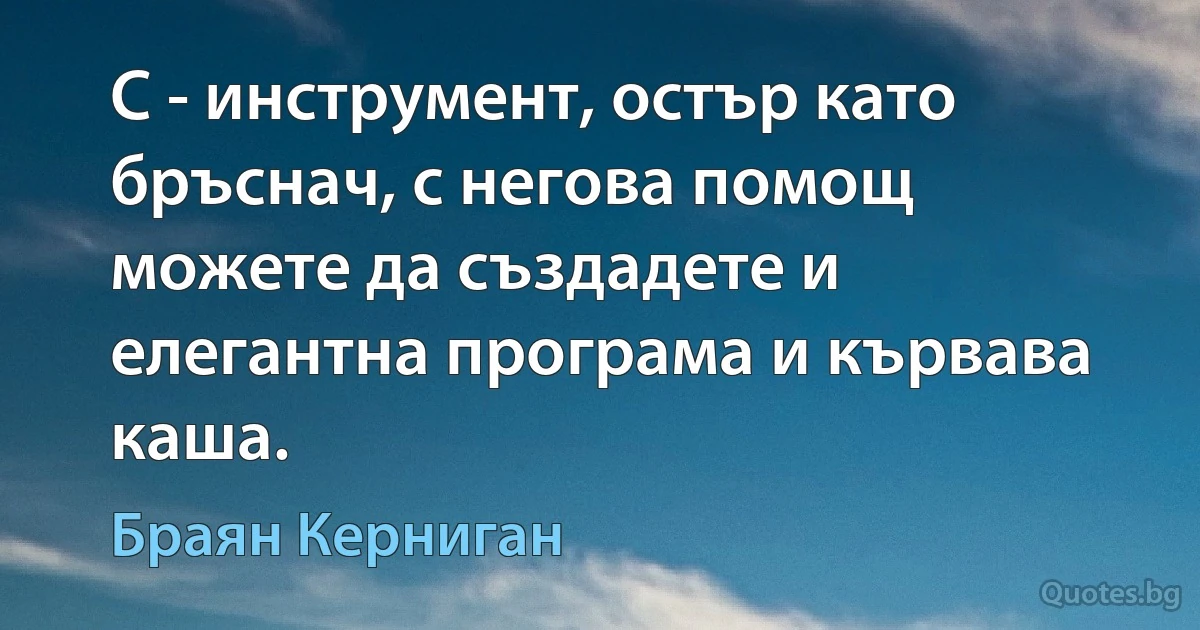 C - инструмент, остър като бръснач, с негова помощ можете да създадете и елегантна програма и кървава каша. (Браян Керниган)