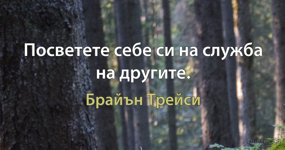 Посветете себе си на служба на другите. (Брайън Трейси)