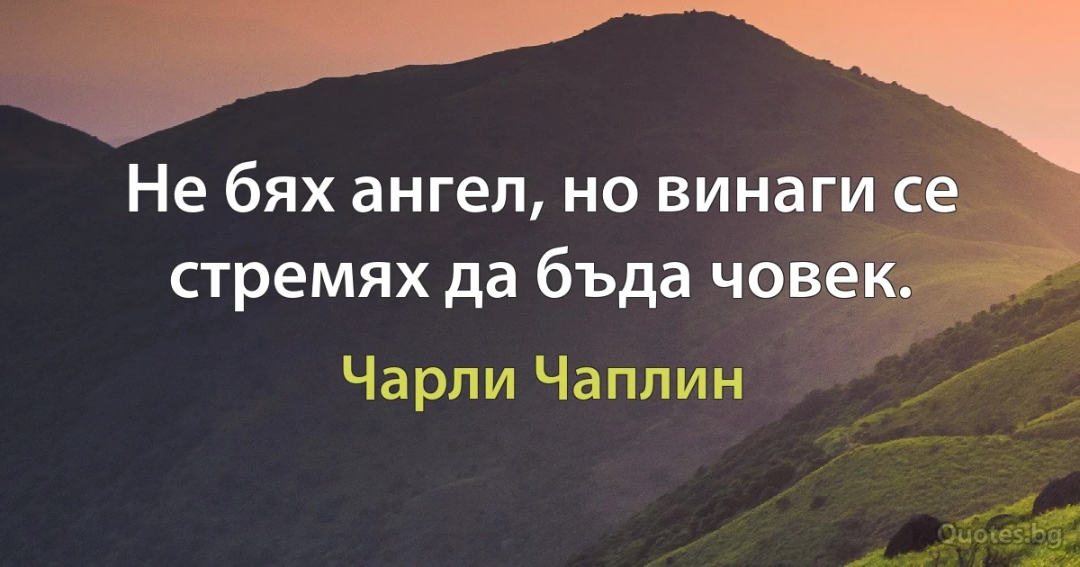 Не бях ангел, но винаги се стремях да бъда човек. (Чарли Чаплин)