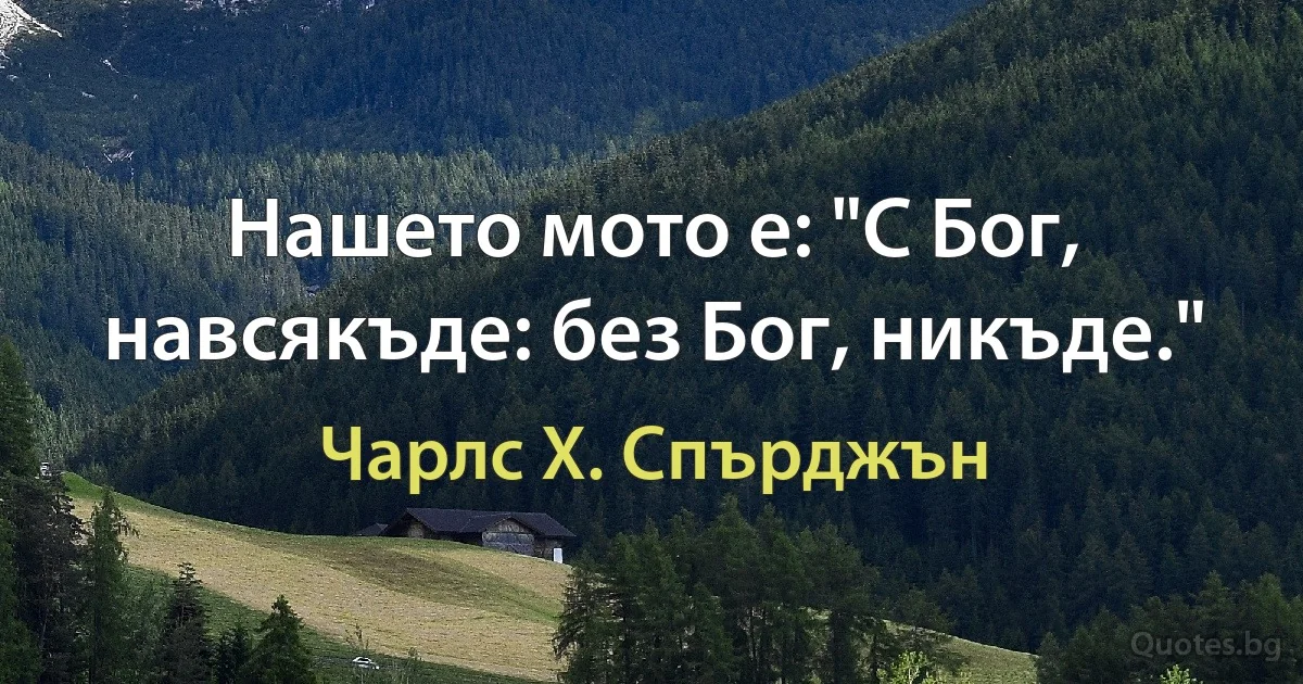 Нашето мото е: "С Бог, навсякъде: без Бог, никъде." (Чарлс Х. Спърджън)