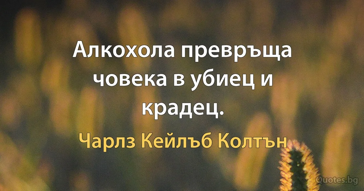 Алкохола превръща човека в убиец и крадец. (Чарлз Кейлъб Колтън)