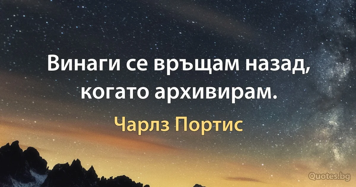 Винаги се връщам назад, когато архивирам. (Чарлз Портис)