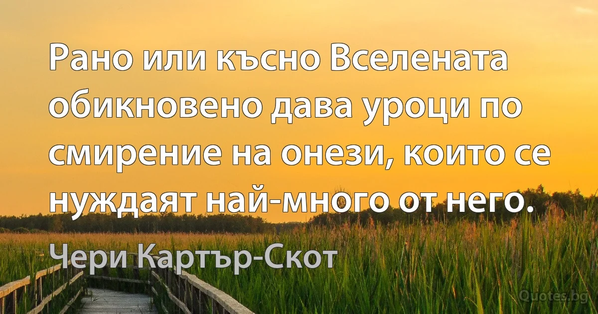 Рано или късно Вселената обикновено дава уроци по смирение на онези, които се нуждаят най-много от него. (Чери Картър-Скот)