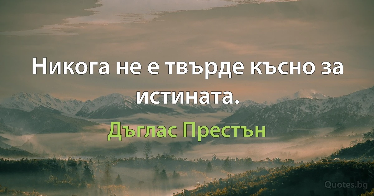 Никога не е твърде късно за истината. (Дъглас Престън)