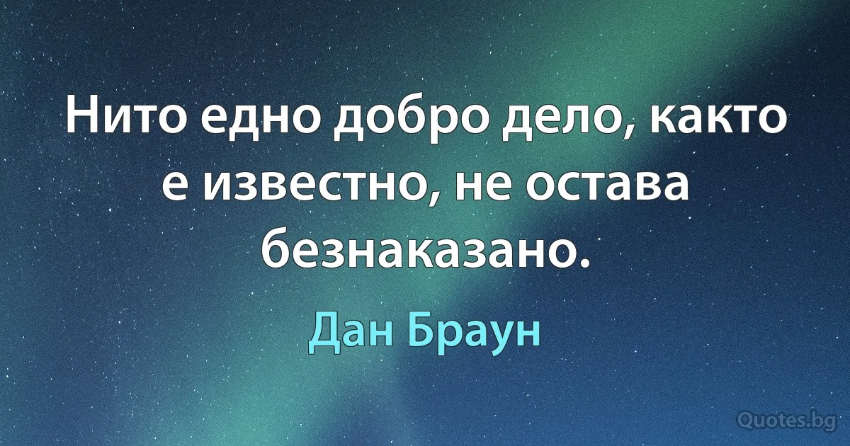 Нито едно добро дело, както е известно, не остава безнаказано. (Дан Браун)