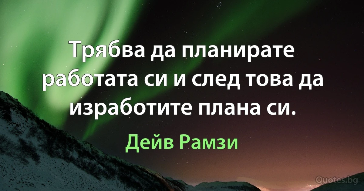 Трябва да планирате работата си и след това да изработите плана си. (Дейв Рамзи)