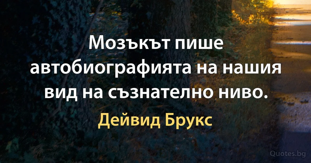 Мозъкът пише автобиографията на нашия вид на съзнателно ниво. (Дейвид Брукс)