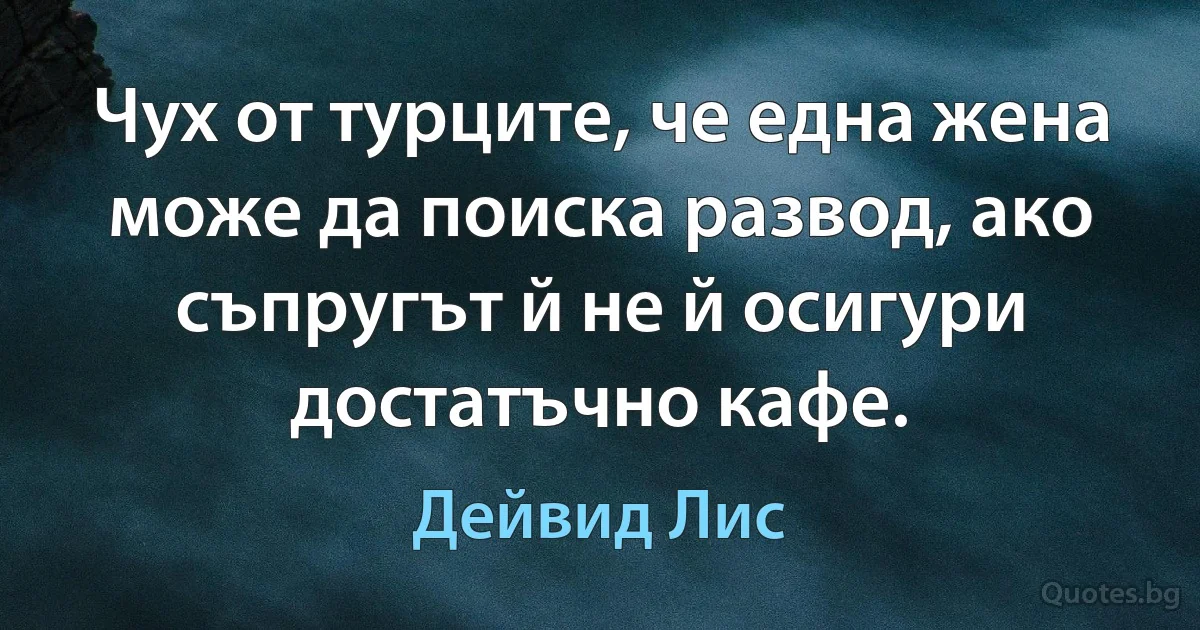 Чух от турците, че една жена може да поиска развод, ако съпругът й не й осигури достатъчно кафе. (Дейвид Лис)