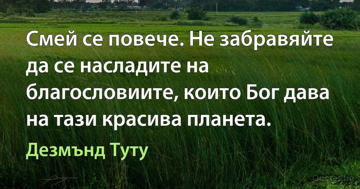 Смей се повече. Не забравяйте да се насладите на благословиите, които Бог дава на тази красива планета. (Дезмънд Туту)