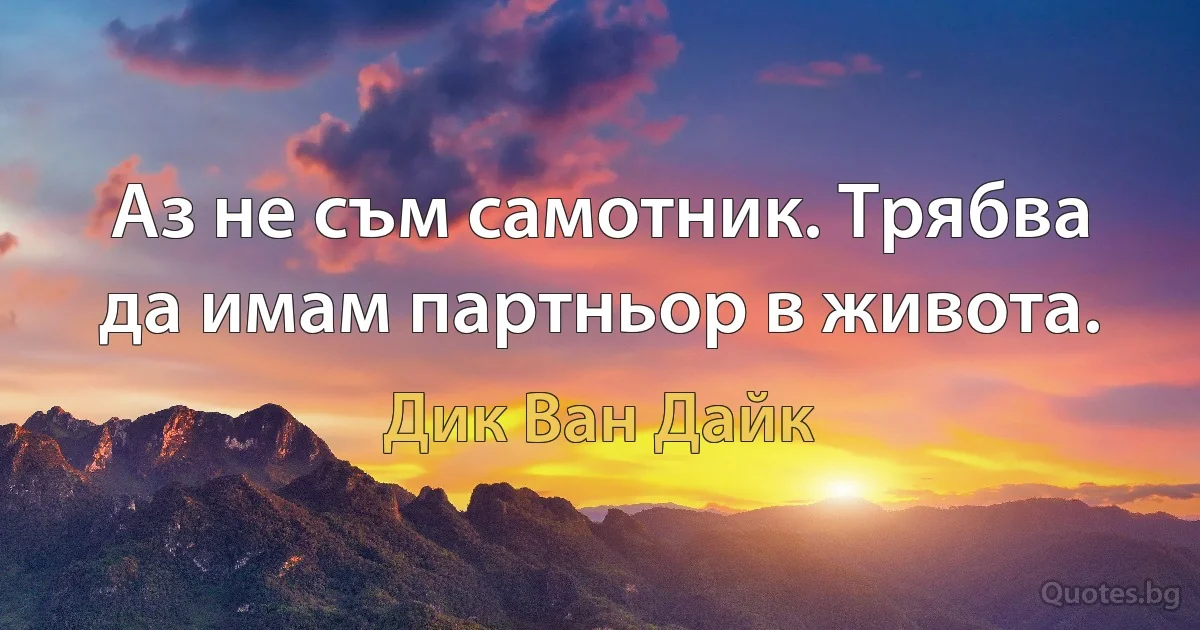 Аз не съм самотник. Трябва да имам партньор в живота. (Дик Ван Дайк)