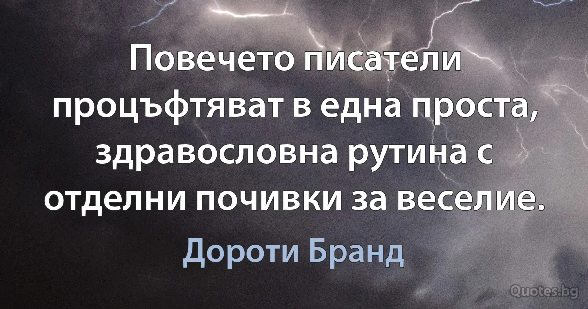 Повечето писатели процъфтяват в една проста, здравословна рутина с отделни почивки за веселие. (Дороти Бранд)