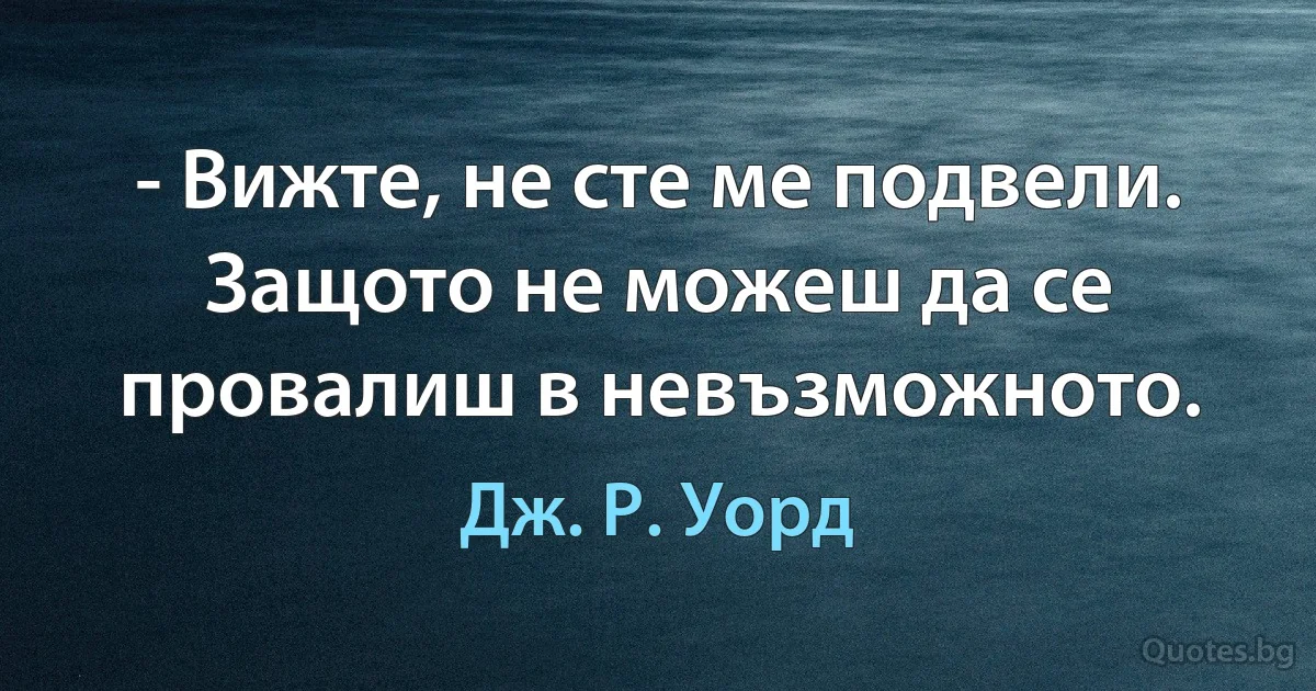 - Вижте, не сте ме подвели. Защото не можеш да се провалиш в невъзможното. (Дж. Р. Уорд)