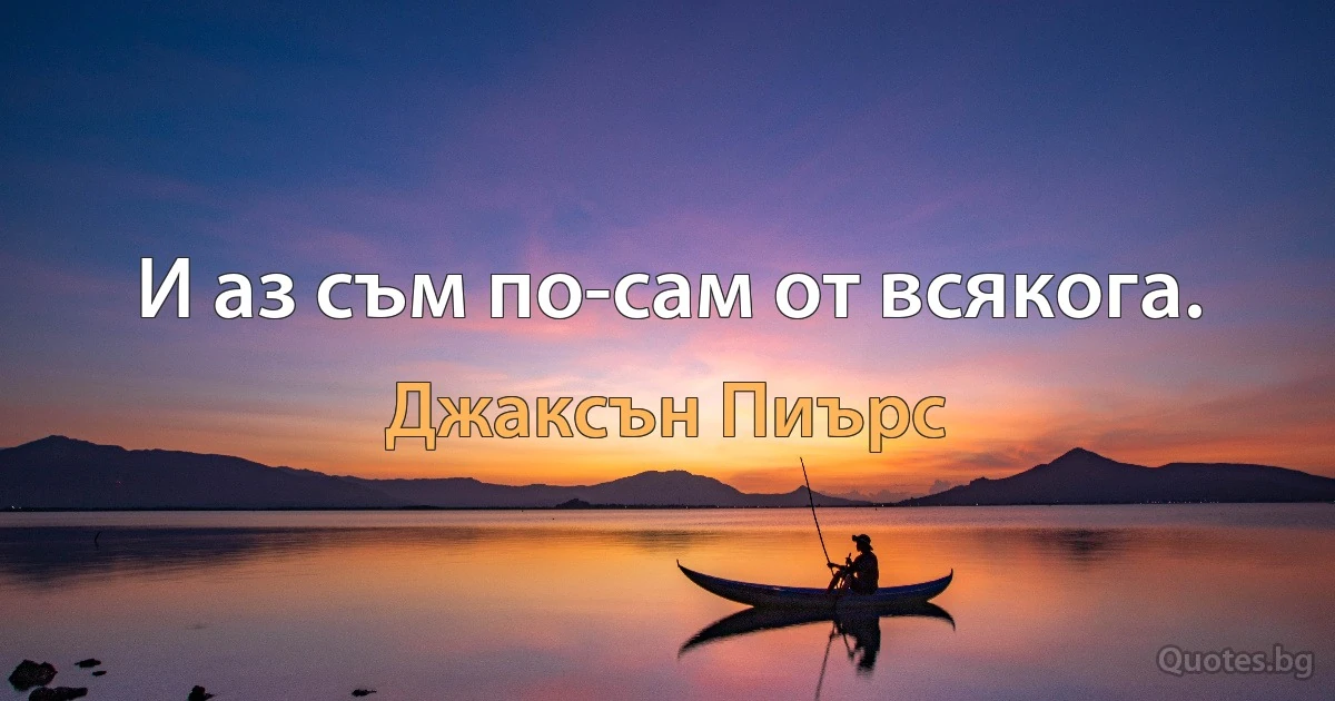 И аз съм по-сам от всякога. (Джаксън Пиърс)