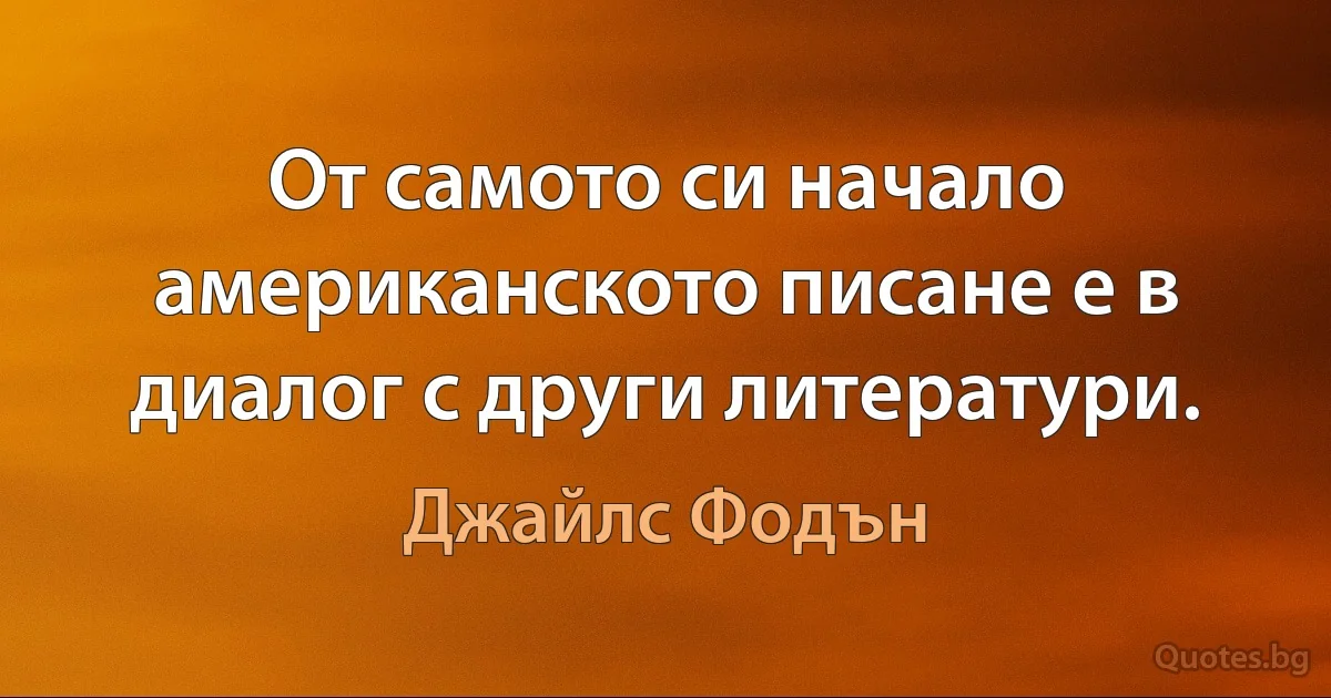 От самото си начало американското писане е в диалог с други литератури. (Джайлс Фодън)