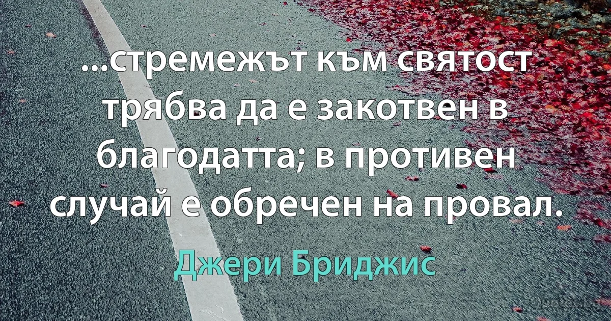 ...стремежът към святост трябва да е закотвен в благодатта; в противен случай е обречен на провал. (Джери Бриджис)