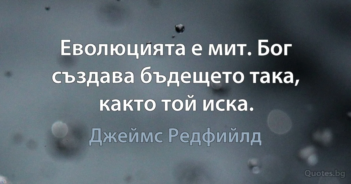 Еволюцията е мит. Бог създава бъдещето така, както той иска. (Джеймс Редфийлд)