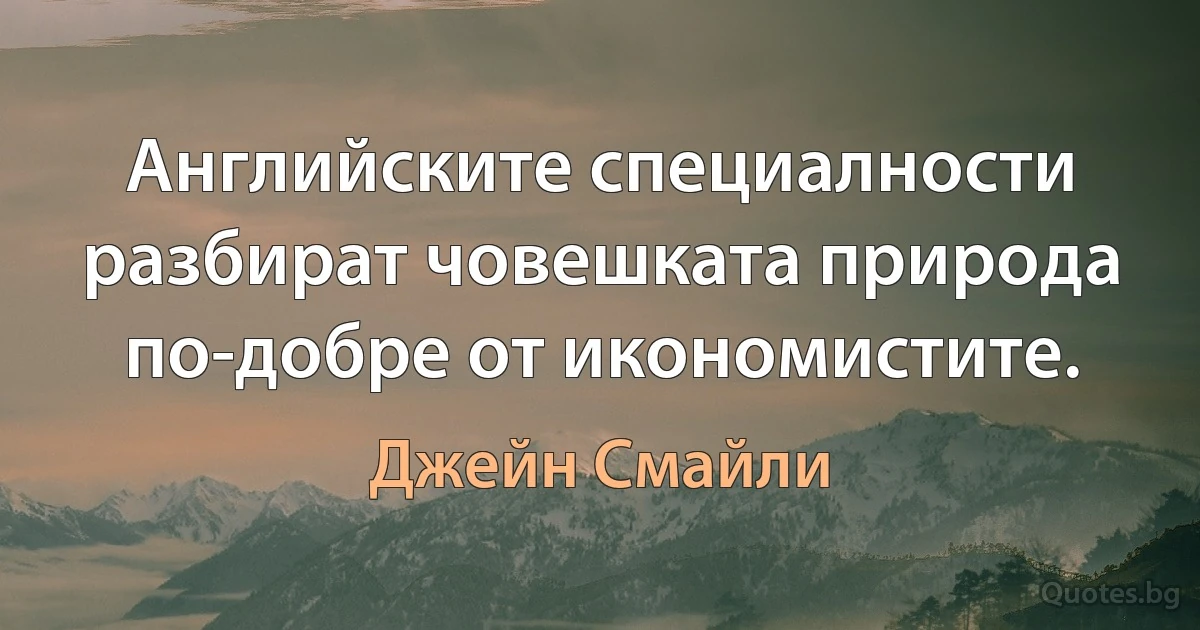 Английските специалности разбират човешката природа по-добре от икономистите. (Джейн Смайли)