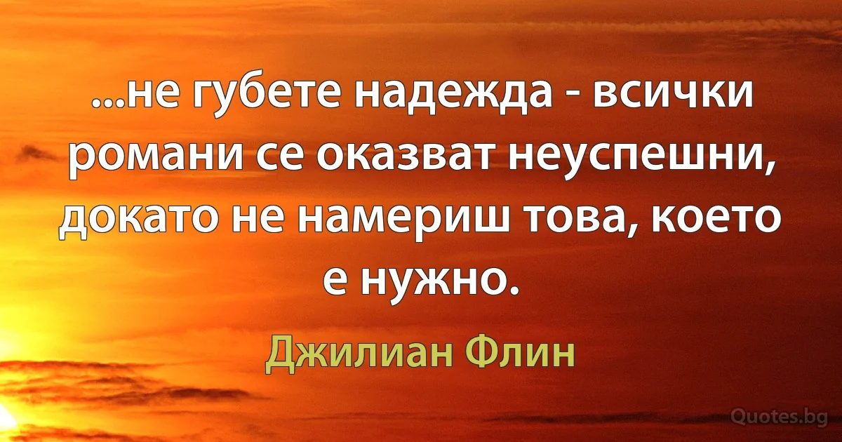 ...не губете надежда - всички романи се оказват неуспешни, докато не намериш това, което е нужно. (Джилиан Флин)