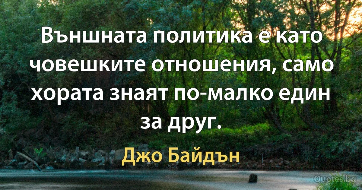 Външната политика е като човешките отношения, само хората знаят по-малко един за друг. (Джо Байдън)