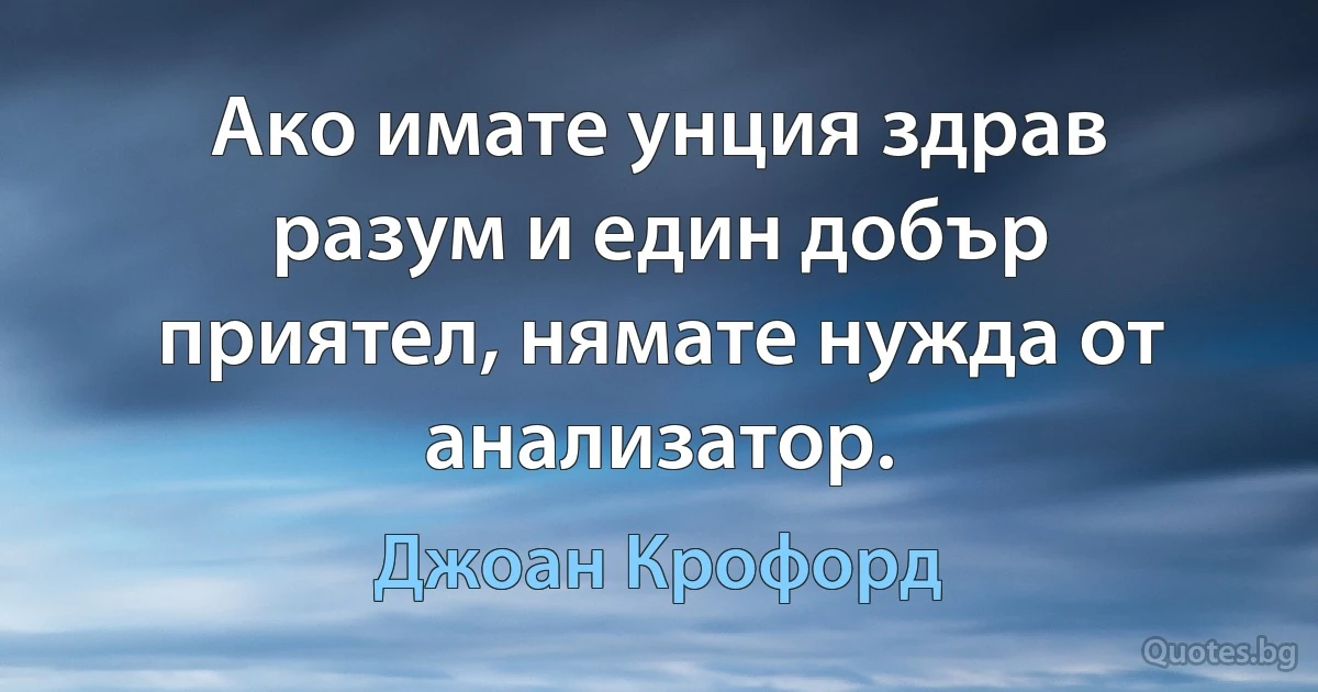 Ако имате унция здрав разум и един добър приятел, нямате нужда от анализатор. (Джоан Крофорд)